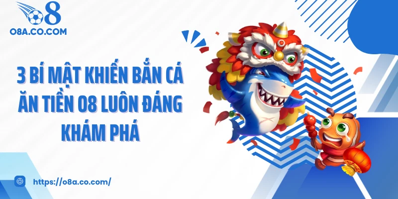 3 Bí Mật Khiến Bắn Cá Ăn Tiền O8 Luôn Đáng Khám Phá