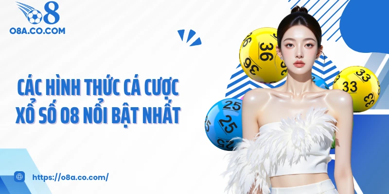Các hình thức cá cược xổ số O8 nổi bật nhất