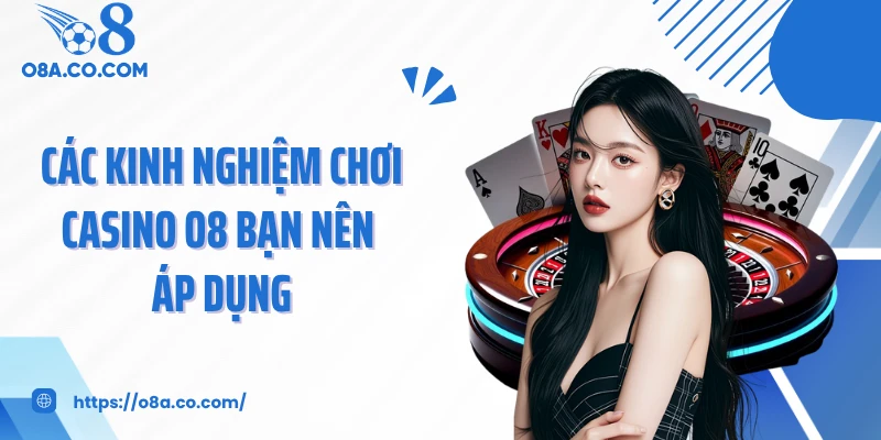 Các kinh nghiệm chơi casino O8 bạn nên áp dụng