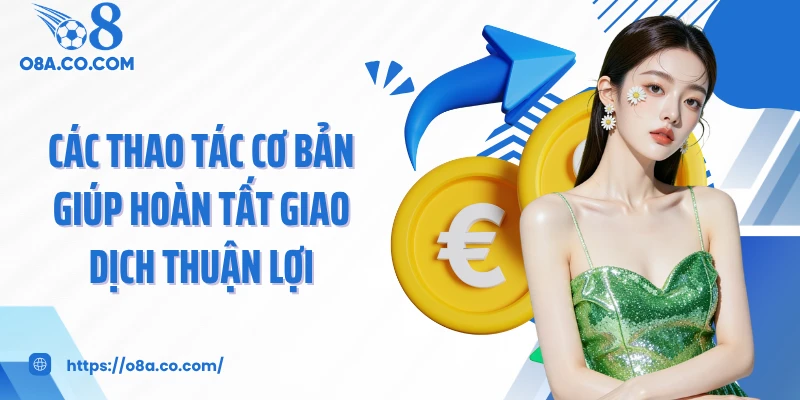 Các thao tác cơ bản giúp hoàn tất giao dịch thuận lợi