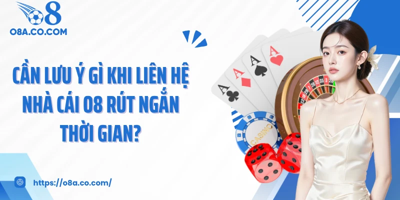 Cần lưu ý gì khi liên hệ nhà cái O8 rút ngắn thời gian?