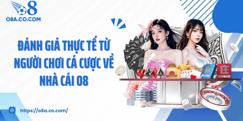 Đánh giá thực tế từ người chơi cá cược về nhà cái O8
