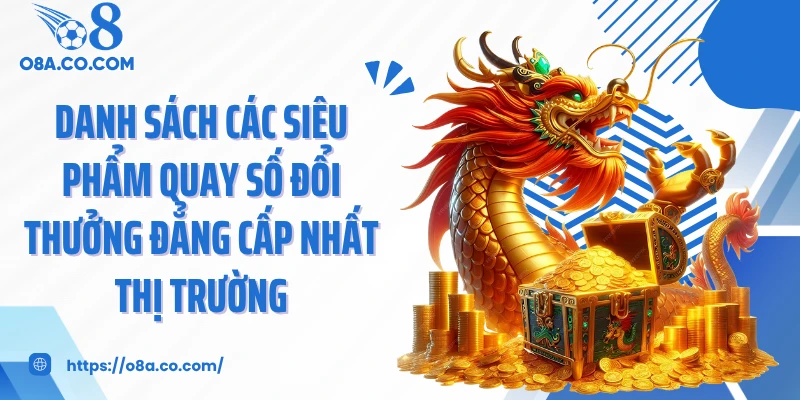 Danh sách các siêu phẩm quay số đổi thưởng đẳng cấp nhất thị trường