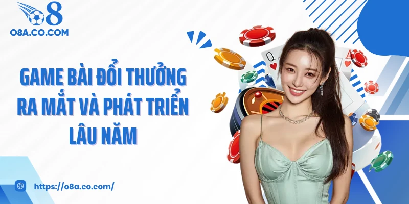Game bài đổi thưởng ra mắt và phát triển lâu năm