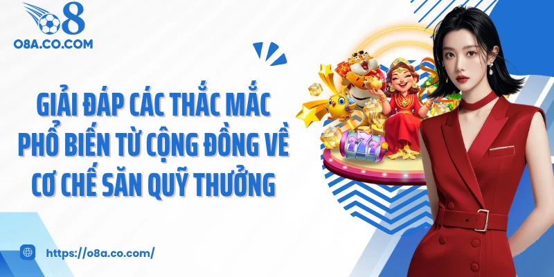 Giải đáp các thắc mắc phổ biến từ cộng đồng về cơ chế săn quỹ thưởng