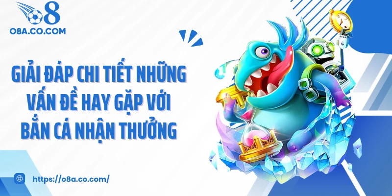 Giải đáp chi tiết những vấn đề hay gặp với bắn cá nhận thưởng