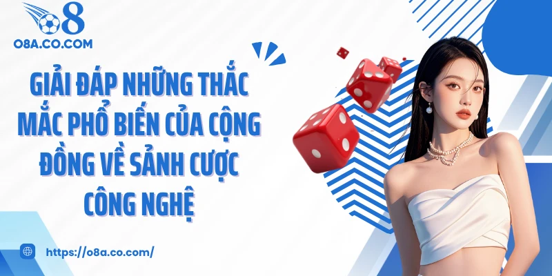 Giải đáp những thắc mắc phổ biến của cộng đồng về sảnh cược công nghệ