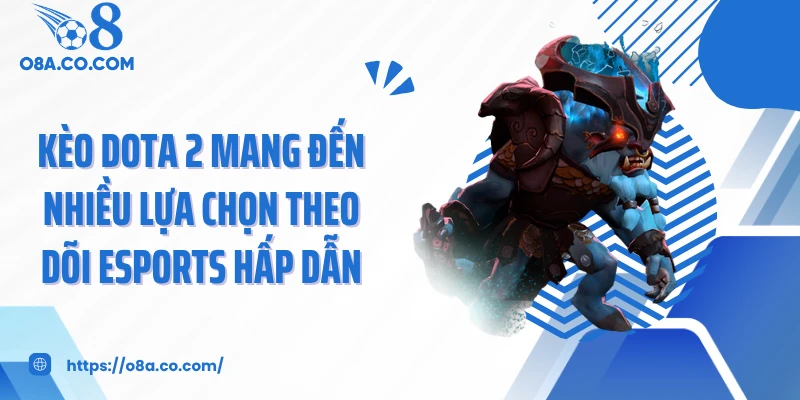 Kèo dota 2 mang đến nhiều lựa chọn theo dõi Esports hấp dẫn