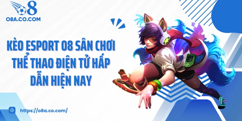 Kèo Esport O8 Sân Chơi Thể Thao Điện Tử Hấp Dẫn Hiện Nay