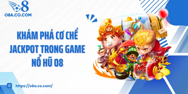 Khám phá cơ chế jackpot trong game nổ hũ O8
