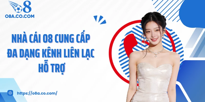 Nhà cái O8 cung cấp đa dạng kênh liên lạc hỗ trợ