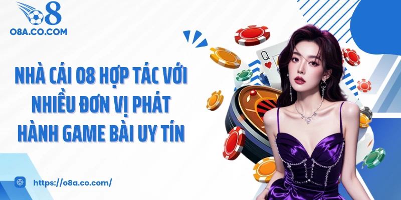 Nhà cái O8 hợp tác với nhiều đơn vị phát hành game bài uy tín