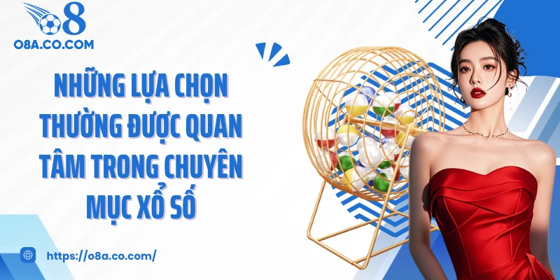 Những lựa chọn thường được quan tâm trong chuyên mục xổ số
