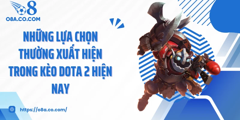 Những lựa chọn thường xuất hiện trong kèo dota 2 hiện nay