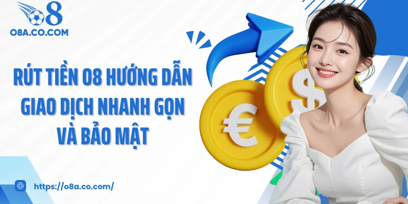 Rút Tiền O8 Hướng Dẫn Giao Dịch Nhanh Gọn Và Bảo Mật