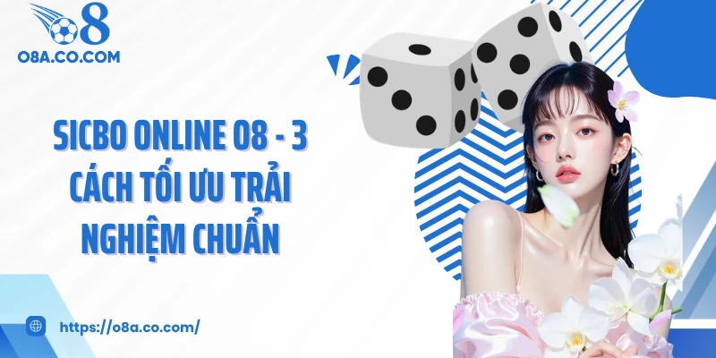Sicbo Online O8 - 3 Cách Tối Ưu Trải Nghiệm Chuẩn