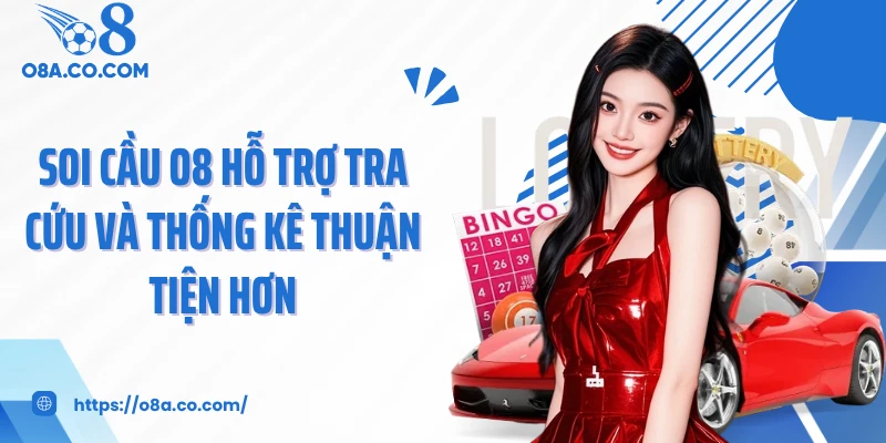 Soi cầu O8 hỗ trợ tra cứu và thống kê thuận tiện hơn
