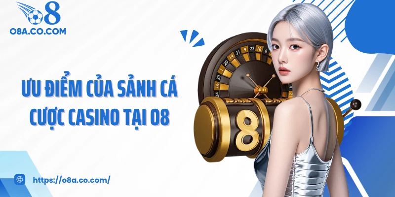 Ưu điểm của sảnh cá cược casino tại O8